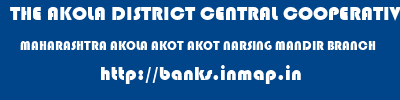 THE AKOLA DISTRICT CENTRAL COOPERATIVE BANK  MAHARASHTRA AKOLA AKOT AKOT NARSING MANDIR BRANCH  banks information 